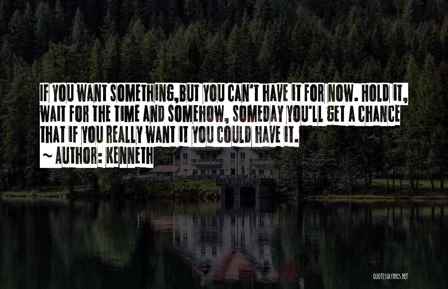 Kenneth Quotes: If You Want Something,but You Can't Have It For Now. Hold It, Wait For The Time And Somehow, Someday You'll