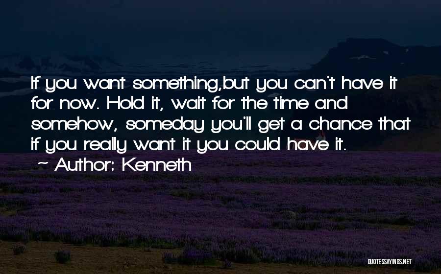 Kenneth Quotes: If You Want Something,but You Can't Have It For Now. Hold It, Wait For The Time And Somehow, Someday You'll