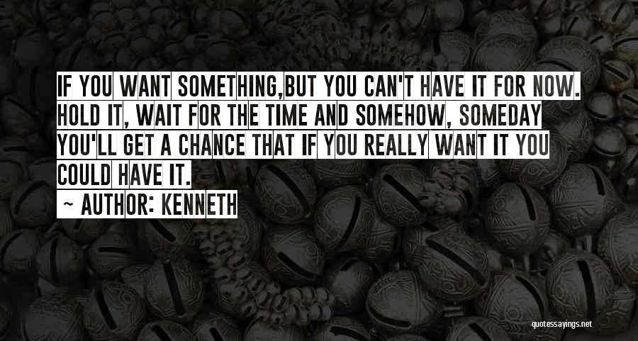 Kenneth Quotes: If You Want Something,but You Can't Have It For Now. Hold It, Wait For The Time And Somehow, Someday You'll