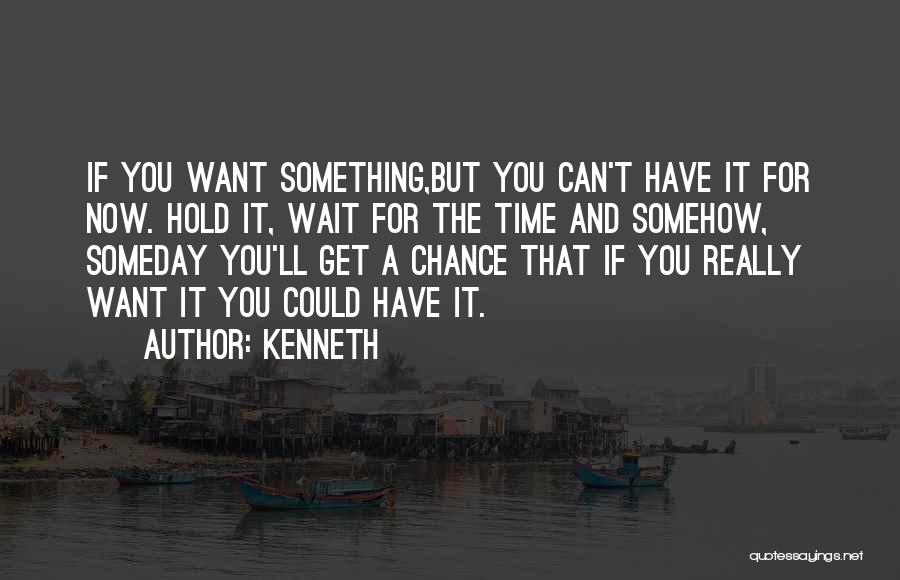 Kenneth Quotes: If You Want Something,but You Can't Have It For Now. Hold It, Wait For The Time And Somehow, Someday You'll