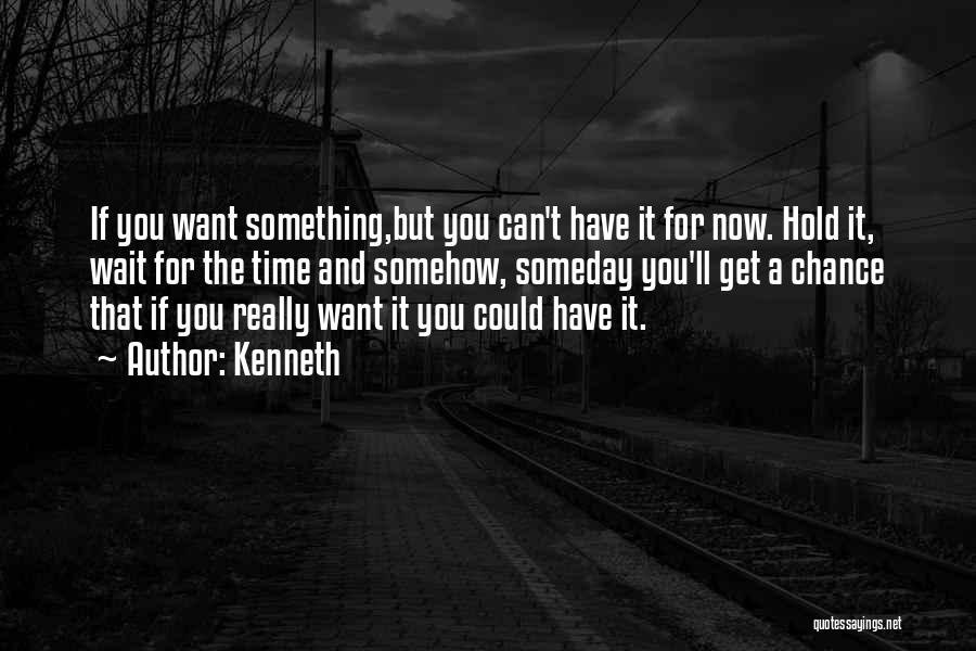 Kenneth Quotes: If You Want Something,but You Can't Have It For Now. Hold It, Wait For The Time And Somehow, Someday You'll