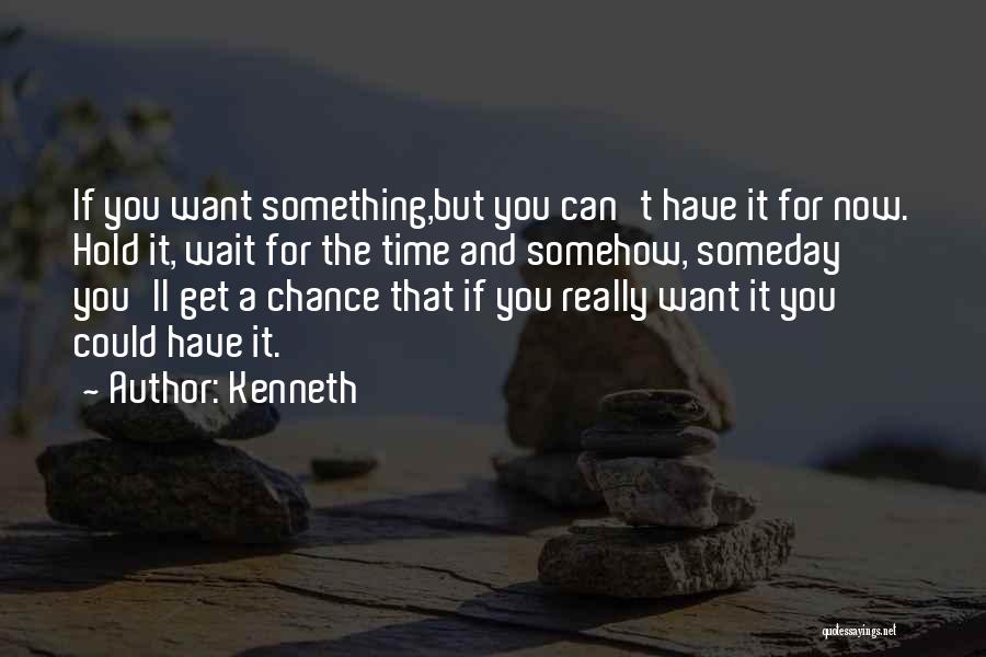 Kenneth Quotes: If You Want Something,but You Can't Have It For Now. Hold It, Wait For The Time And Somehow, Someday You'll