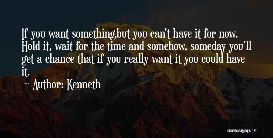 Kenneth Quotes: If You Want Something,but You Can't Have It For Now. Hold It, Wait For The Time And Somehow, Someday You'll