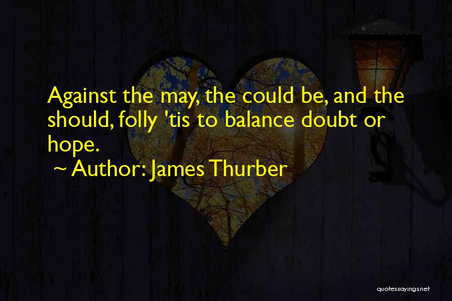 James Thurber Quotes: Against The May, The Could Be, And The Should, Folly 'tis To Balance Doubt Or Hope.