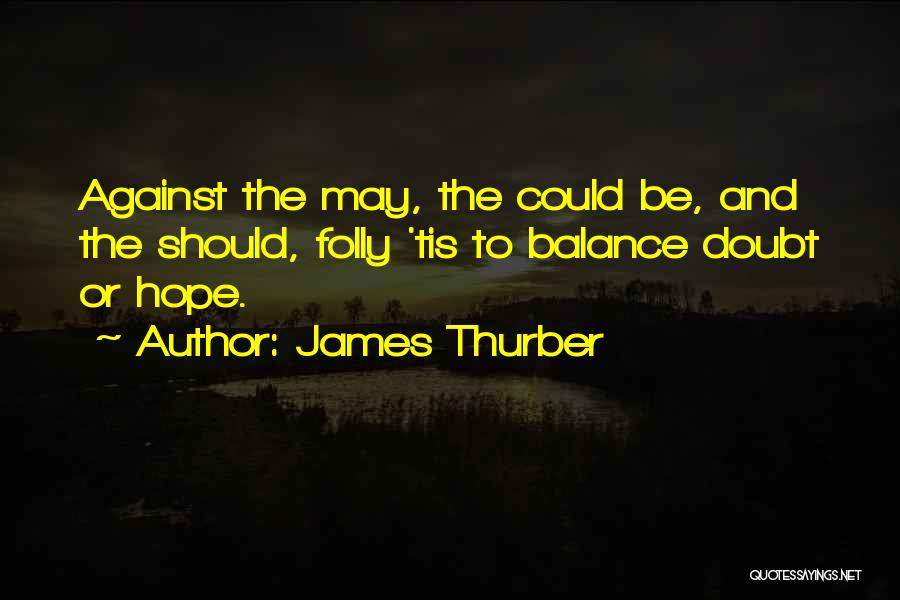 James Thurber Quotes: Against The May, The Could Be, And The Should, Folly 'tis To Balance Doubt Or Hope.