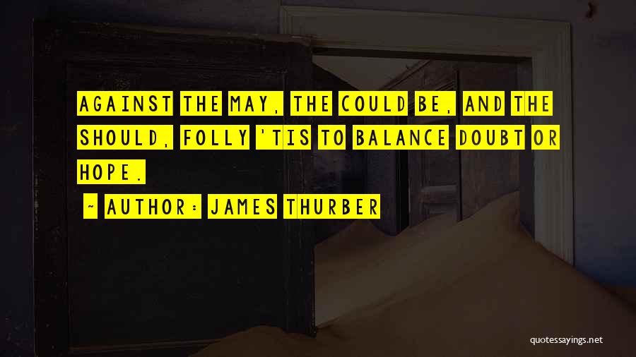 James Thurber Quotes: Against The May, The Could Be, And The Should, Folly 'tis To Balance Doubt Or Hope.