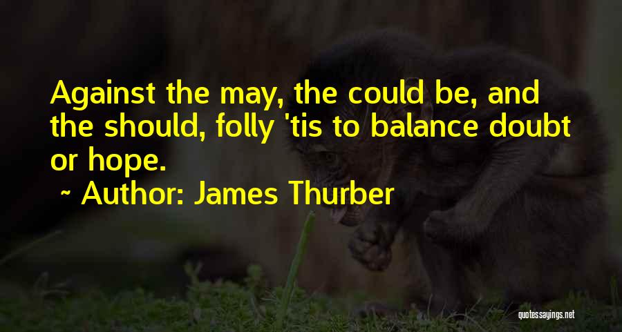 James Thurber Quotes: Against The May, The Could Be, And The Should, Folly 'tis To Balance Doubt Or Hope.