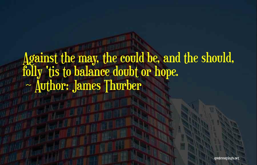 James Thurber Quotes: Against The May, The Could Be, And The Should, Folly 'tis To Balance Doubt Or Hope.