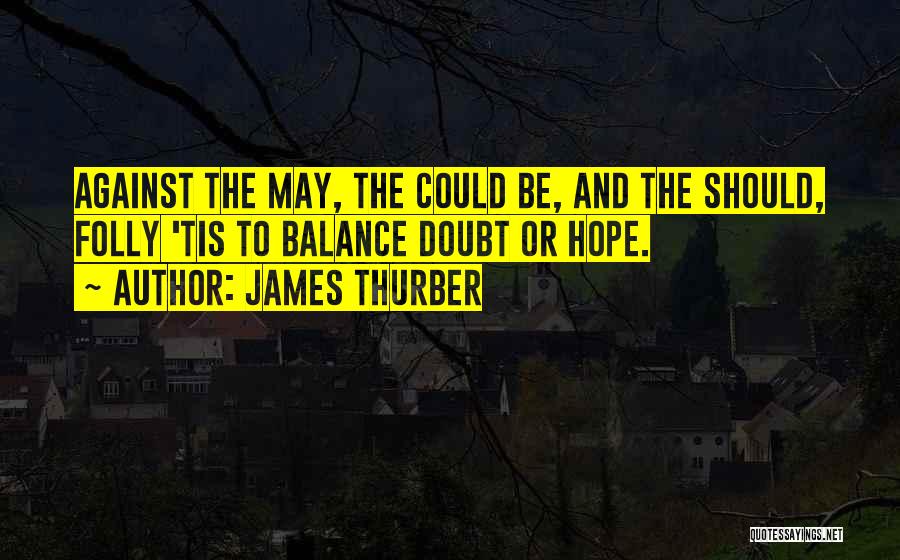 James Thurber Quotes: Against The May, The Could Be, And The Should, Folly 'tis To Balance Doubt Or Hope.