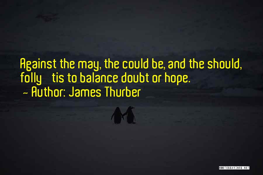 James Thurber Quotes: Against The May, The Could Be, And The Should, Folly 'tis To Balance Doubt Or Hope.