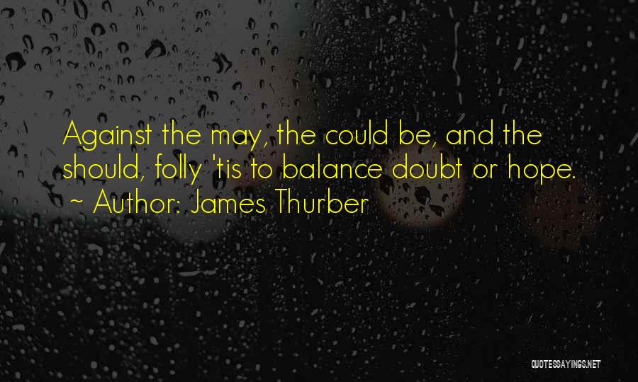 James Thurber Quotes: Against The May, The Could Be, And The Should, Folly 'tis To Balance Doubt Or Hope.