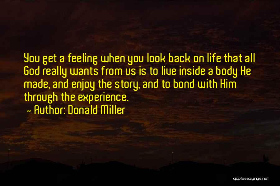 Donald Miller Quotes: You Get A Feeling When You Look Back On Life That All God Really Wants From Us Is To Live