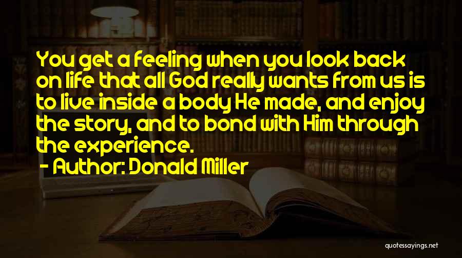 Donald Miller Quotes: You Get A Feeling When You Look Back On Life That All God Really Wants From Us Is To Live