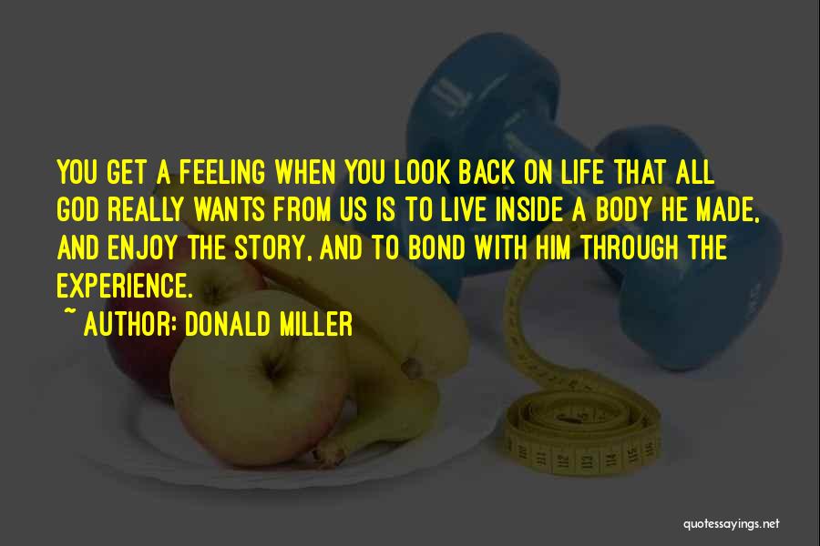 Donald Miller Quotes: You Get A Feeling When You Look Back On Life That All God Really Wants From Us Is To Live