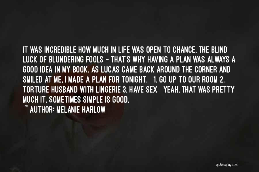 Melanie Harlow Quotes: It Was Incredible How Much In Life Was Open To Chance, The Blind Luck Of Blundering Fools - That's Why