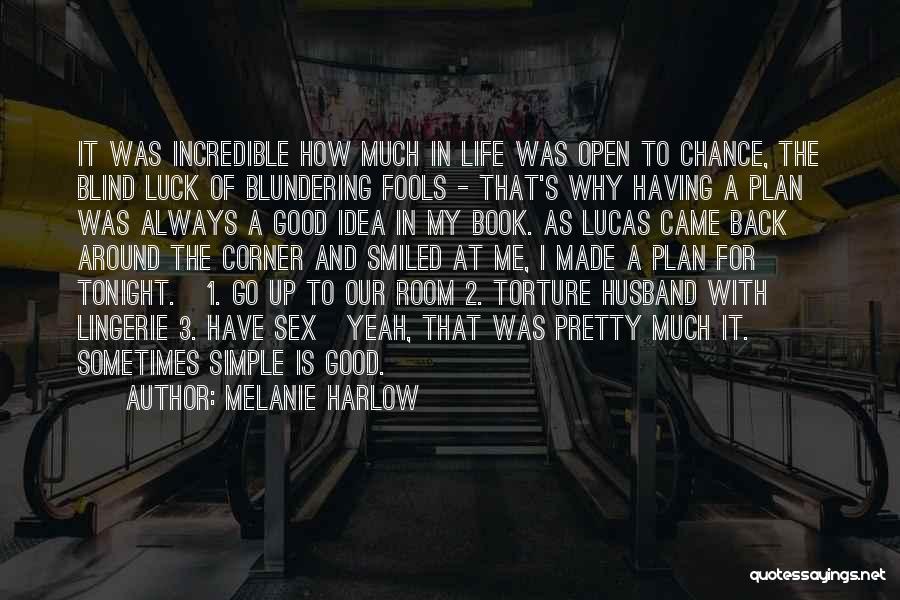 Melanie Harlow Quotes: It Was Incredible How Much In Life Was Open To Chance, The Blind Luck Of Blundering Fools - That's Why