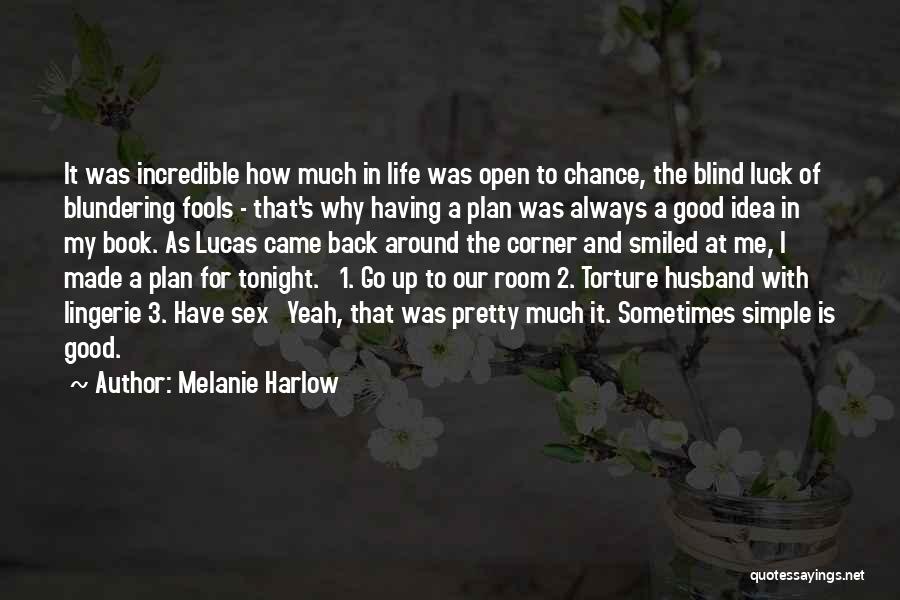 Melanie Harlow Quotes: It Was Incredible How Much In Life Was Open To Chance, The Blind Luck Of Blundering Fools - That's Why