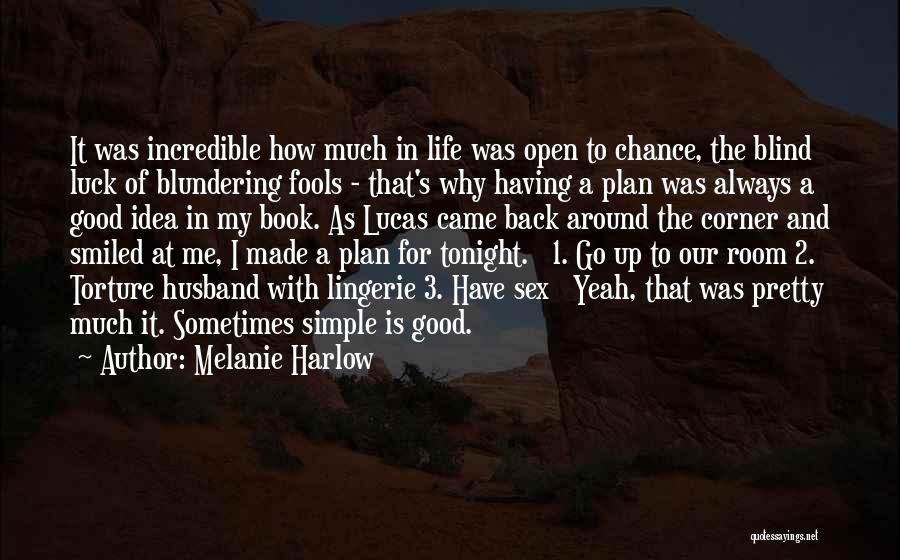 Melanie Harlow Quotes: It Was Incredible How Much In Life Was Open To Chance, The Blind Luck Of Blundering Fools - That's Why