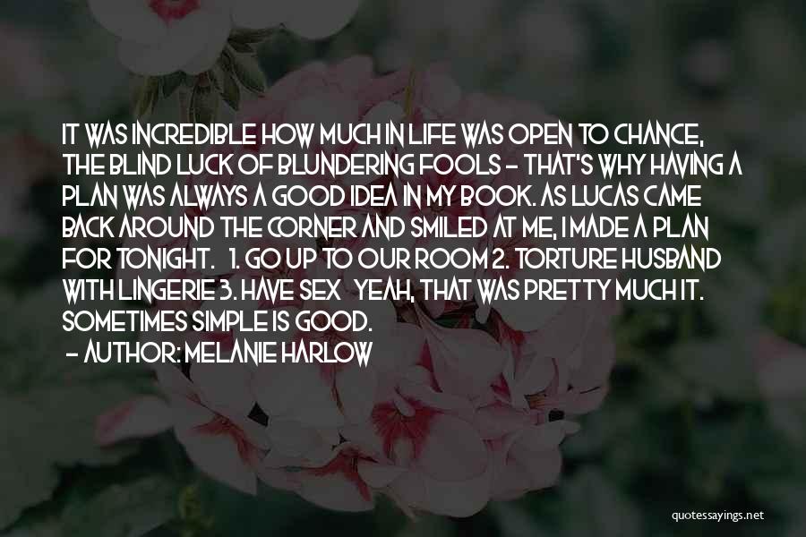 Melanie Harlow Quotes: It Was Incredible How Much In Life Was Open To Chance, The Blind Luck Of Blundering Fools - That's Why