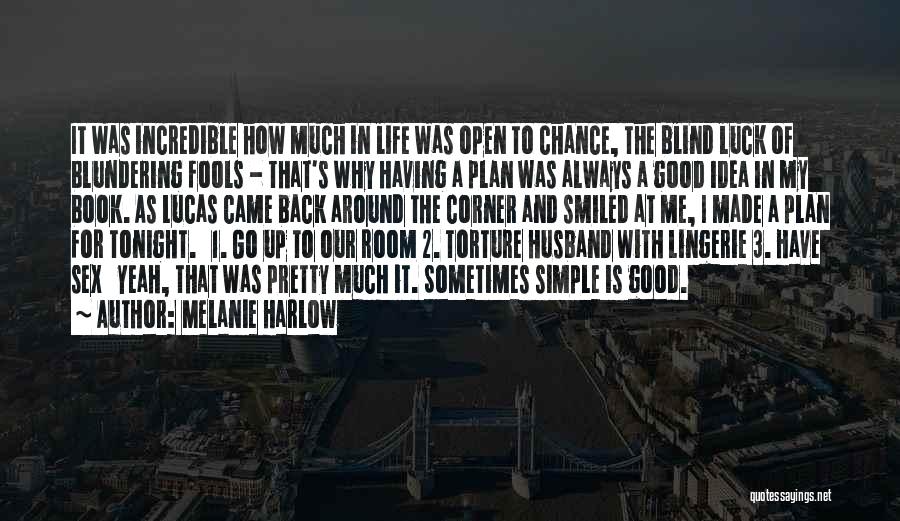 Melanie Harlow Quotes: It Was Incredible How Much In Life Was Open To Chance, The Blind Luck Of Blundering Fools - That's Why