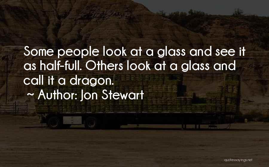 Jon Stewart Quotes: Some People Look At A Glass And See It As Half-full. Others Look At A Glass And Call It A