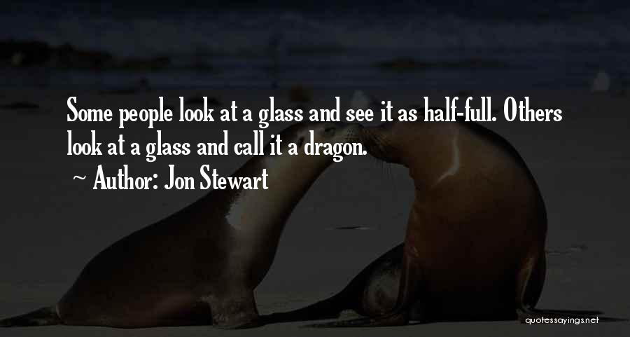 Jon Stewart Quotes: Some People Look At A Glass And See It As Half-full. Others Look At A Glass And Call It A
