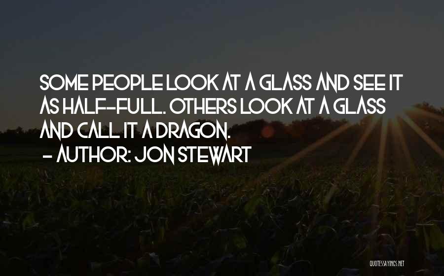 Jon Stewart Quotes: Some People Look At A Glass And See It As Half-full. Others Look At A Glass And Call It A
