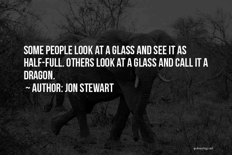 Jon Stewart Quotes: Some People Look At A Glass And See It As Half-full. Others Look At A Glass And Call It A