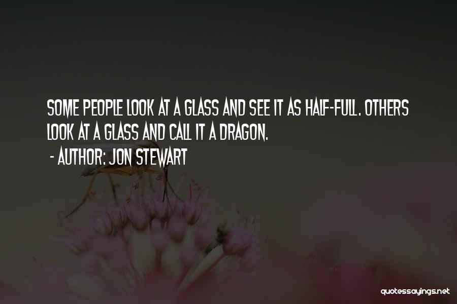 Jon Stewart Quotes: Some People Look At A Glass And See It As Half-full. Others Look At A Glass And Call It A