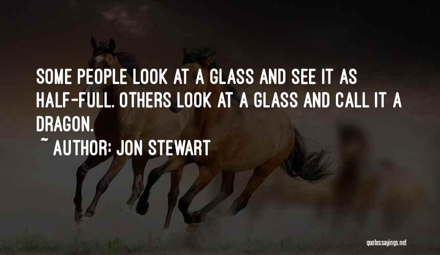 Jon Stewart Quotes: Some People Look At A Glass And See It As Half-full. Others Look At A Glass And Call It A