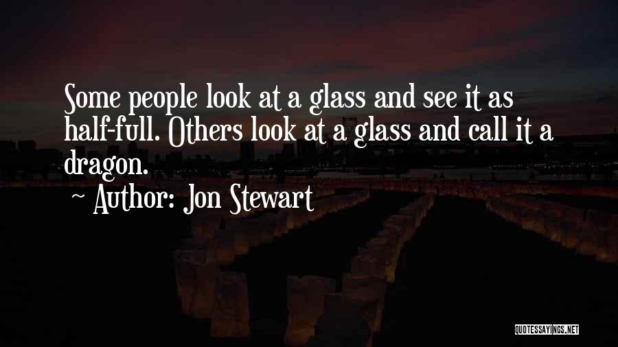 Jon Stewart Quotes: Some People Look At A Glass And See It As Half-full. Others Look At A Glass And Call It A