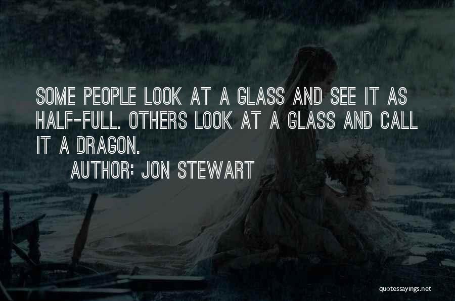 Jon Stewart Quotes: Some People Look At A Glass And See It As Half-full. Others Look At A Glass And Call It A