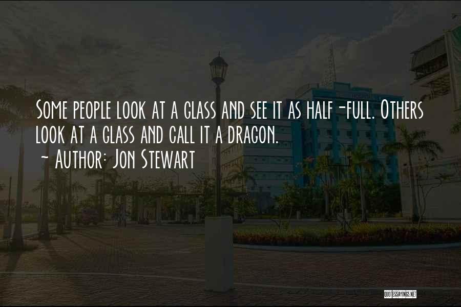 Jon Stewart Quotes: Some People Look At A Glass And See It As Half-full. Others Look At A Glass And Call It A