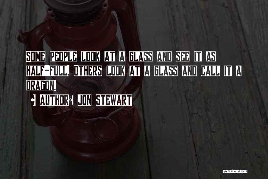Jon Stewart Quotes: Some People Look At A Glass And See It As Half-full. Others Look At A Glass And Call It A