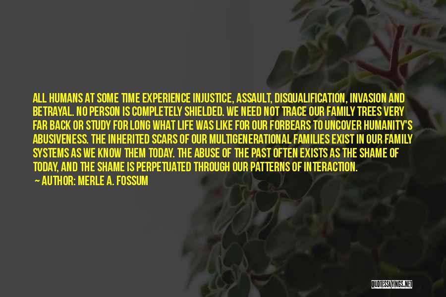 Merle A. Fossum Quotes: All Humans At Some Time Experience Injustice, Assault, Disqualification, Invasion And Betrayal. No Person Is Completely Shielded. We Need Not