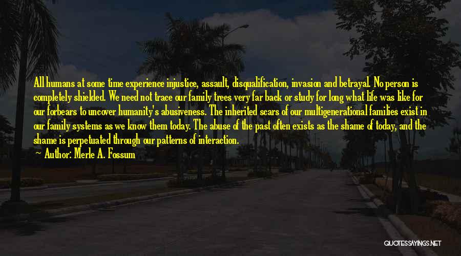 Merle A. Fossum Quotes: All Humans At Some Time Experience Injustice, Assault, Disqualification, Invasion And Betrayal. No Person Is Completely Shielded. We Need Not