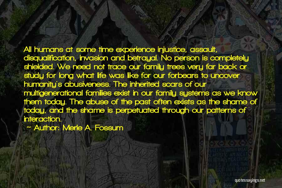 Merle A. Fossum Quotes: All Humans At Some Time Experience Injustice, Assault, Disqualification, Invasion And Betrayal. No Person Is Completely Shielded. We Need Not