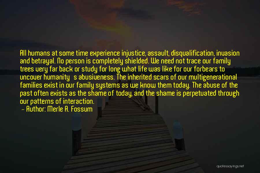 Merle A. Fossum Quotes: All Humans At Some Time Experience Injustice, Assault, Disqualification, Invasion And Betrayal. No Person Is Completely Shielded. We Need Not