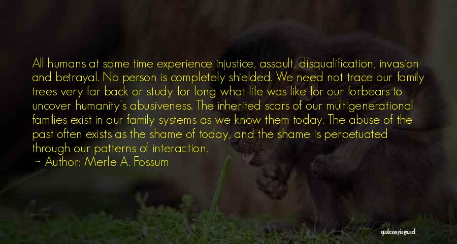 Merle A. Fossum Quotes: All Humans At Some Time Experience Injustice, Assault, Disqualification, Invasion And Betrayal. No Person Is Completely Shielded. We Need Not