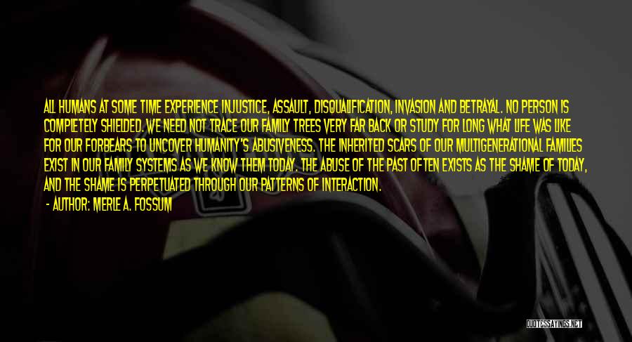 Merle A. Fossum Quotes: All Humans At Some Time Experience Injustice, Assault, Disqualification, Invasion And Betrayal. No Person Is Completely Shielded. We Need Not