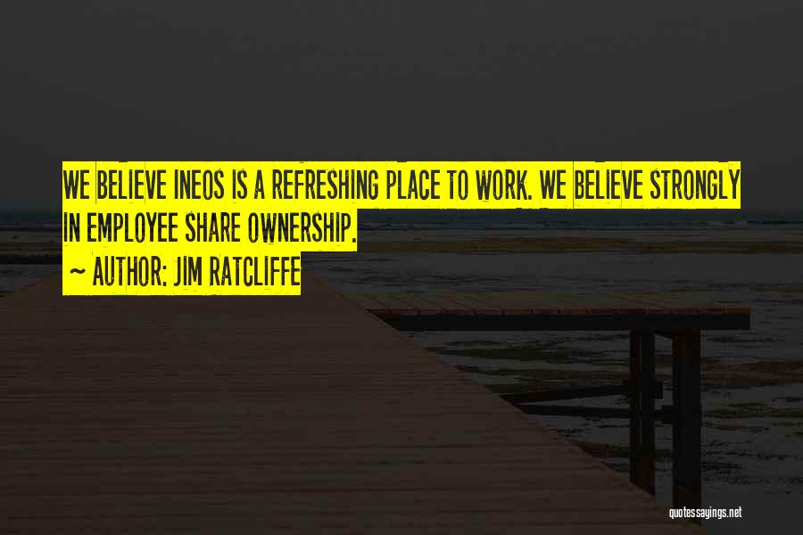 Jim Ratcliffe Quotes: We Believe Ineos Is A Refreshing Place To Work. We Believe Strongly In Employee Share Ownership.