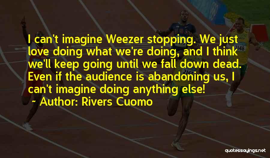 Rivers Cuomo Quotes: I Can't Imagine Weezer Stopping. We Just Love Doing What We're Doing, And I Think We'll Keep Going Until We