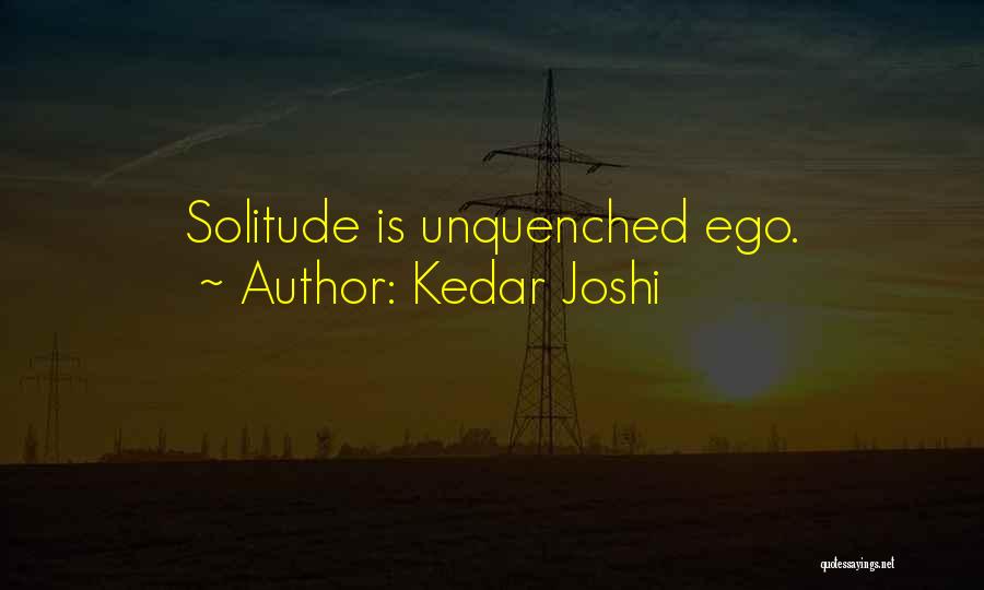 Kedar Joshi Quotes: Solitude Is Unquenched Ego.
