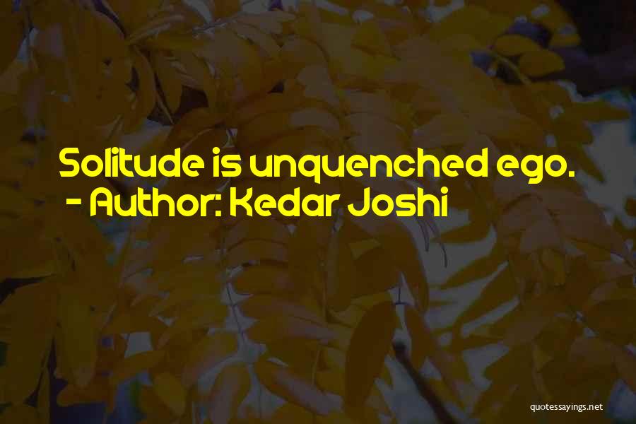 Kedar Joshi Quotes: Solitude Is Unquenched Ego.