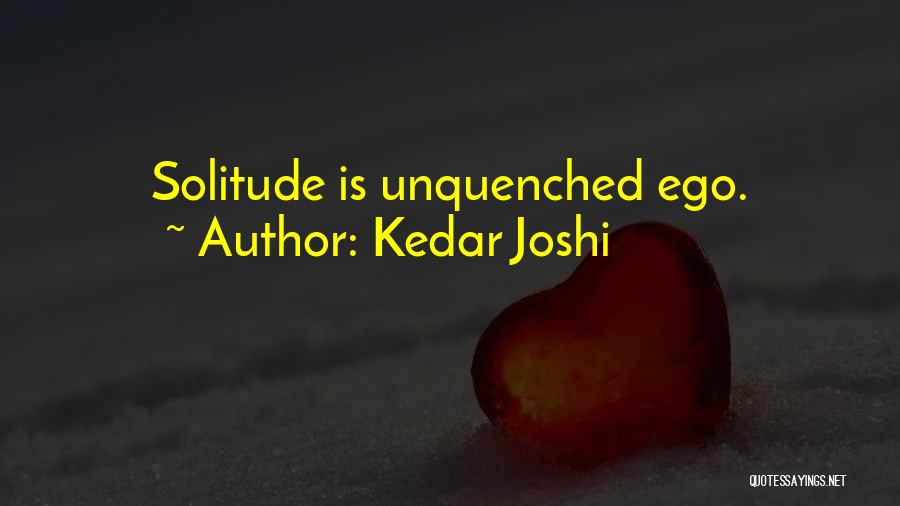 Kedar Joshi Quotes: Solitude Is Unquenched Ego.