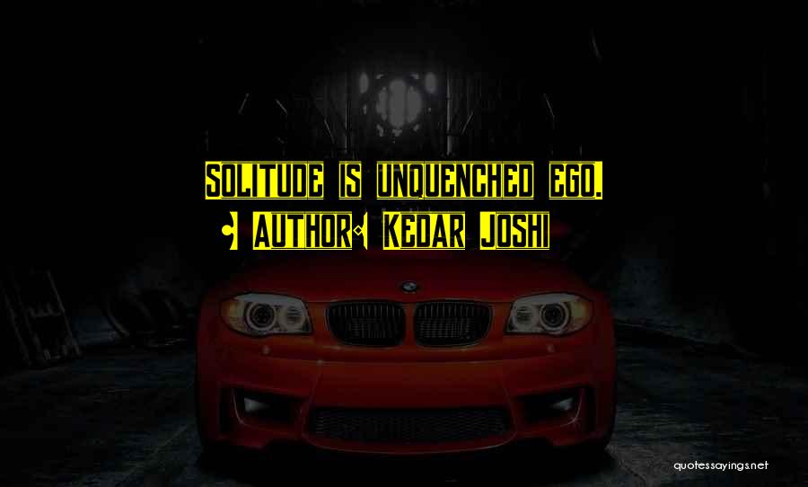 Kedar Joshi Quotes: Solitude Is Unquenched Ego.