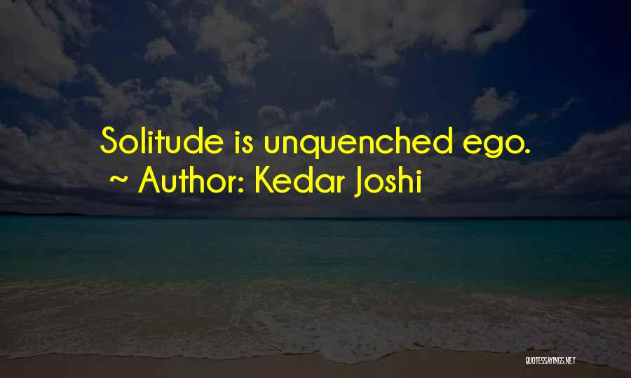 Kedar Joshi Quotes: Solitude Is Unquenched Ego.