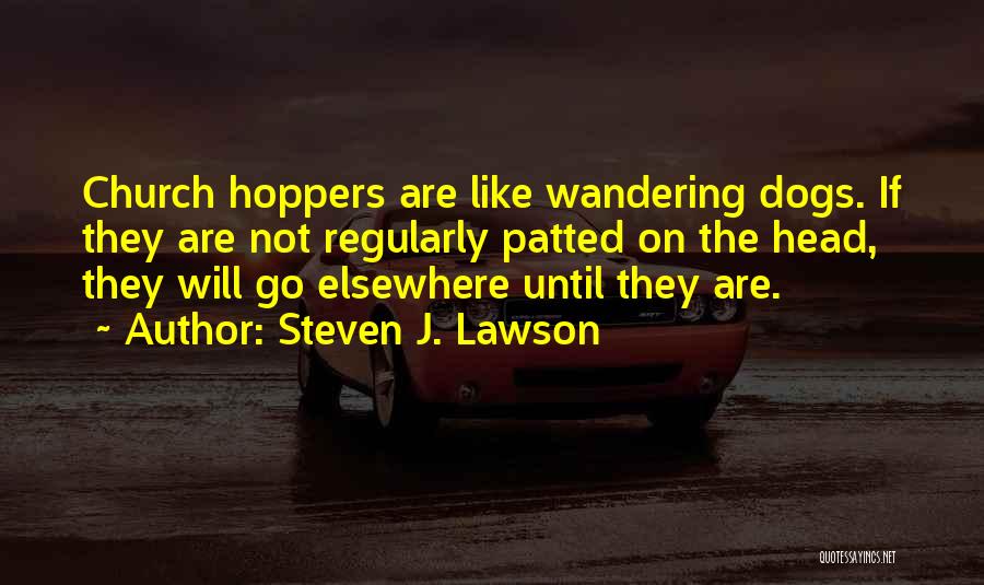 Steven J. Lawson Quotes: Church Hoppers Are Like Wandering Dogs. If They Are Not Regularly Patted On The Head, They Will Go Elsewhere Until