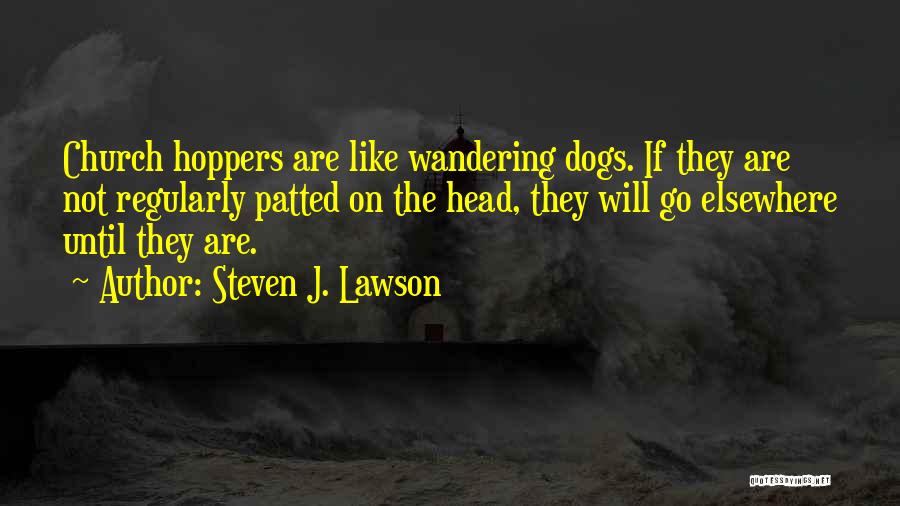 Steven J. Lawson Quotes: Church Hoppers Are Like Wandering Dogs. If They Are Not Regularly Patted On The Head, They Will Go Elsewhere Until