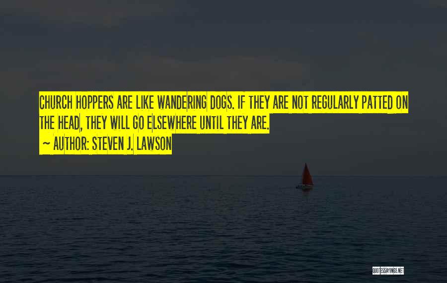 Steven J. Lawson Quotes: Church Hoppers Are Like Wandering Dogs. If They Are Not Regularly Patted On The Head, They Will Go Elsewhere Until